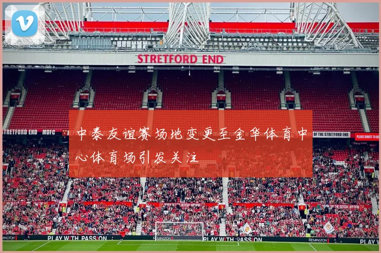 中泰友谊赛场地变更至金华体育中心体育场引发关注