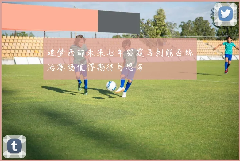 追梦西部未来七年雷霆马刺能否统治赛场值得期待与思考